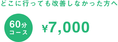 60分コース7,000円 どこに行っても改善しなかった方へ