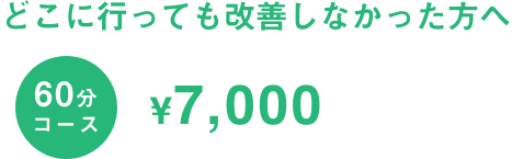 60分コース7,000円 どこに行っても改善しなかった方へ