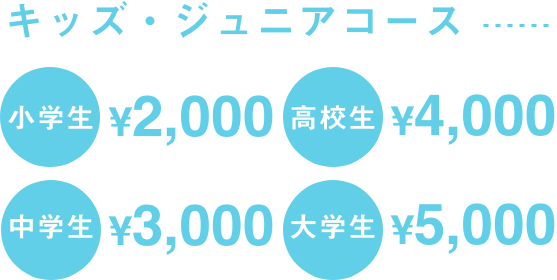 キッズ・ジュニアコース 小学生2,000円 中学生3,000円 高校生4,000円 大学生5,000円